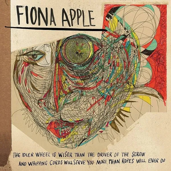 The Idler Wheel Is Wiser Than The Driver Of The Screw And Whipping Cords Will Serve You More Than Ropes Will Ever Do - Fiona Apple